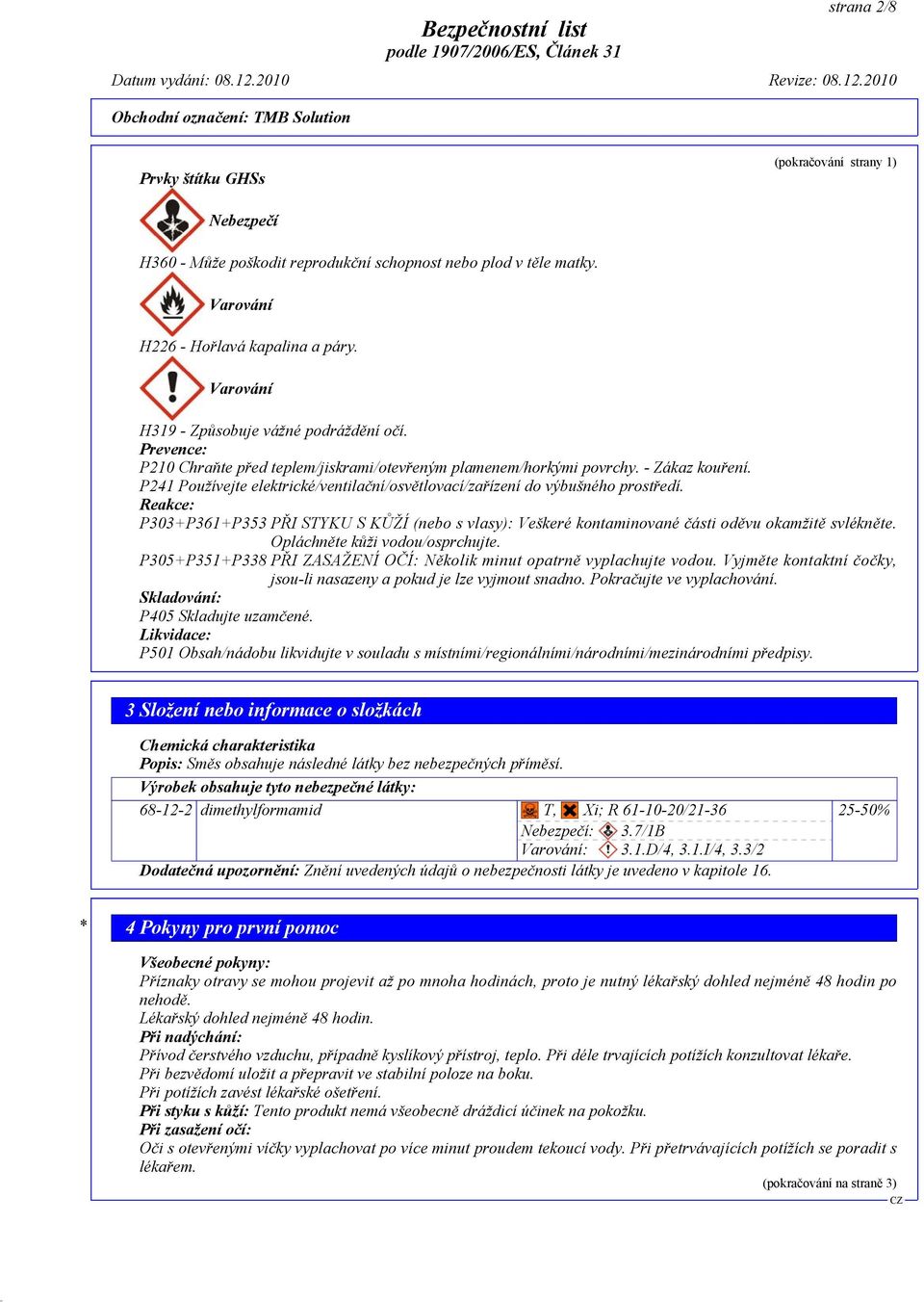 P241 Používejte elektrické/ventilační/osvětlovací/zařízení do výbušného prostředí. Reakce: P303+P361+P353 PŘI STYKU S KŮŽÍ (nebo s vlasy): Veškeré kontaminované části oděvu okamžitě svlékněte.