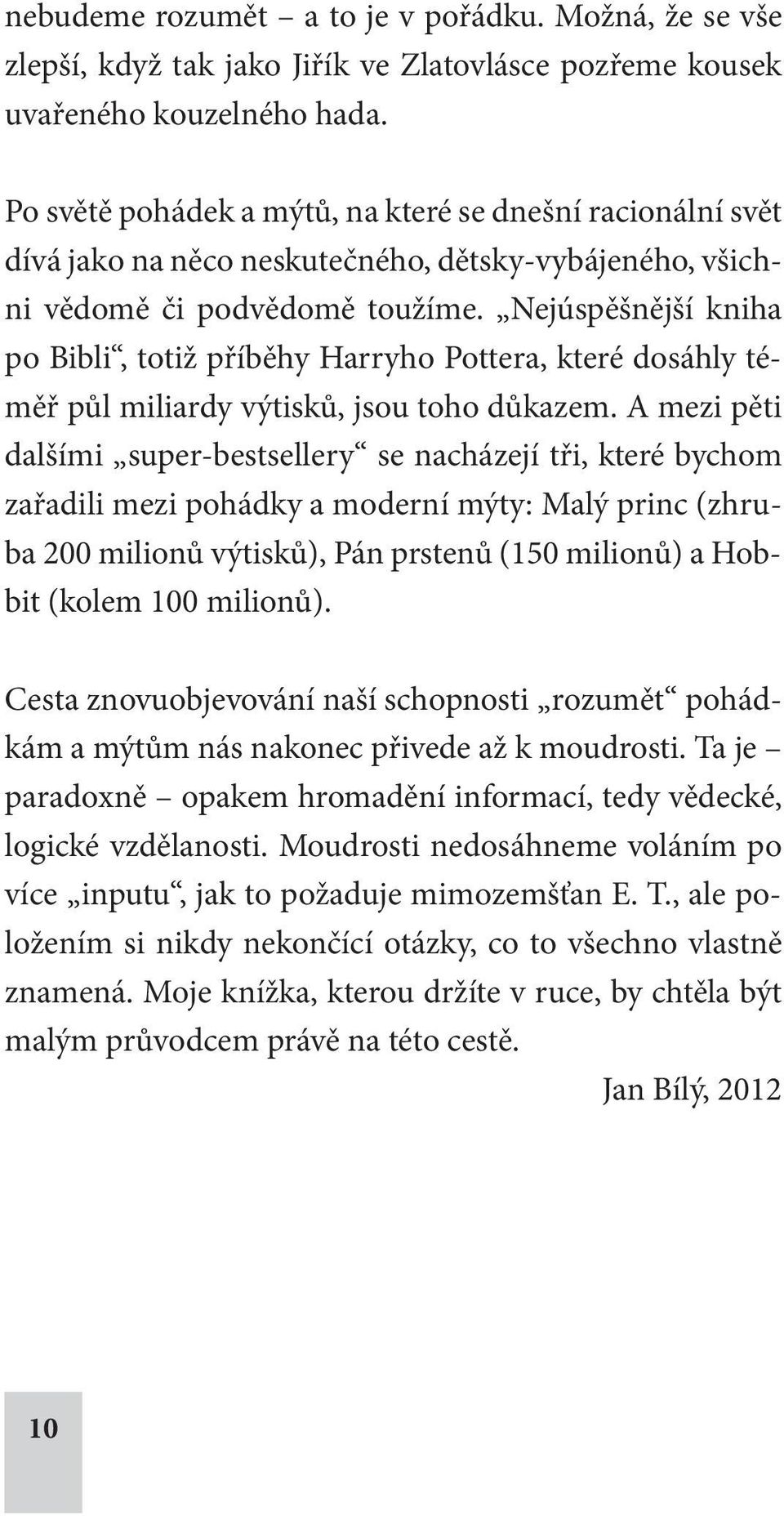 Nejúspěšnější kniha po Bibli, totiž příběhy Harryho Pottera, které dosáhly téměř půl miliardy výtisků, jsou toho důkazem.