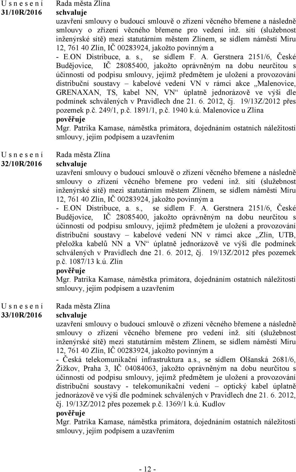 Gerstnera 2151/6, České Budějovice, IČ 28085400, jakožto oprávněným na dobu neurčitou s účinností od podpisu smlouvy, jejímž předmětem je uložení a provozování distribuční soustavy kabelové vedení VN