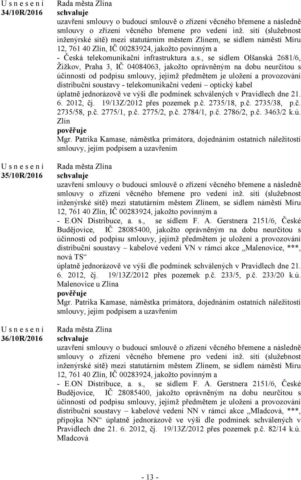 Olšanská 2681/6, Žižkov, Praha 3, IČ 04084063, jakožto oprávněným na dobu neurčitou s účinností od podpisu smlouvy, jejímž předmětem je uložení a provozování distribuční soustavy - telekomunikační