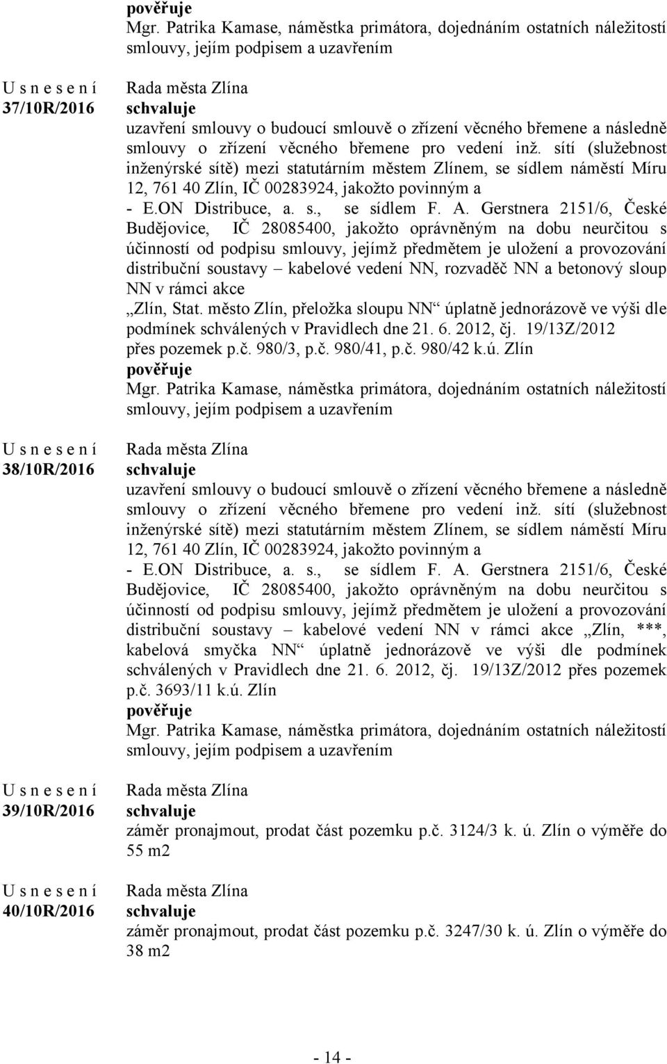 Gerstnera 2151/6, České Budějovice, IČ 28085400, jakožto oprávněným na dobu neurčitou s účinností od podpisu smlouvy, jejímž předmětem je uložení a provozování distribuční soustavy kabelové vedení