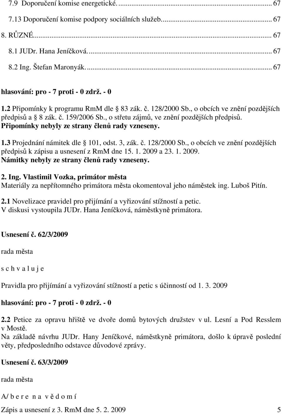 Připomínky nebyly ze strany členů rady vzneseny. 1.3 Projednání námitek dle 101, odst. 3, zák. č. 128/2000 Sb., o obcích ve znění pozdějších předpisů k zápisu a usnesení z RmM dne 15. 1. 2009 
