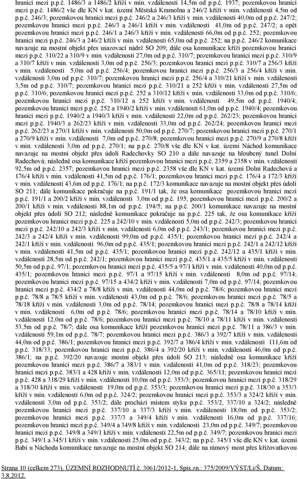 vzdálenosti 41,0m od p.p.č. 247/2; a opět pozemkovou hranici mezi p.p.č. 246/1 a 246/3 kříží v min. vzdálenosti 66,0m od p.p.č. 252; pozemkovou hranici mezi p.p.č. 246/3 a 246/2 kříží v min.