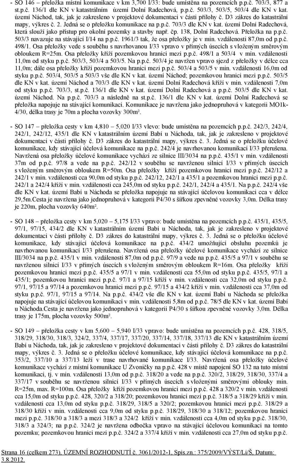 území Dolní Radechová, která slouží jako přístup pro okolní pozemky a stavby např. čp. 138, Dolní Radechová. Přeložka na p.p.č. 503/3 navazuje na stávající I/14 na p.p.č. 1961/3 tak, že osa přeložky je v min.