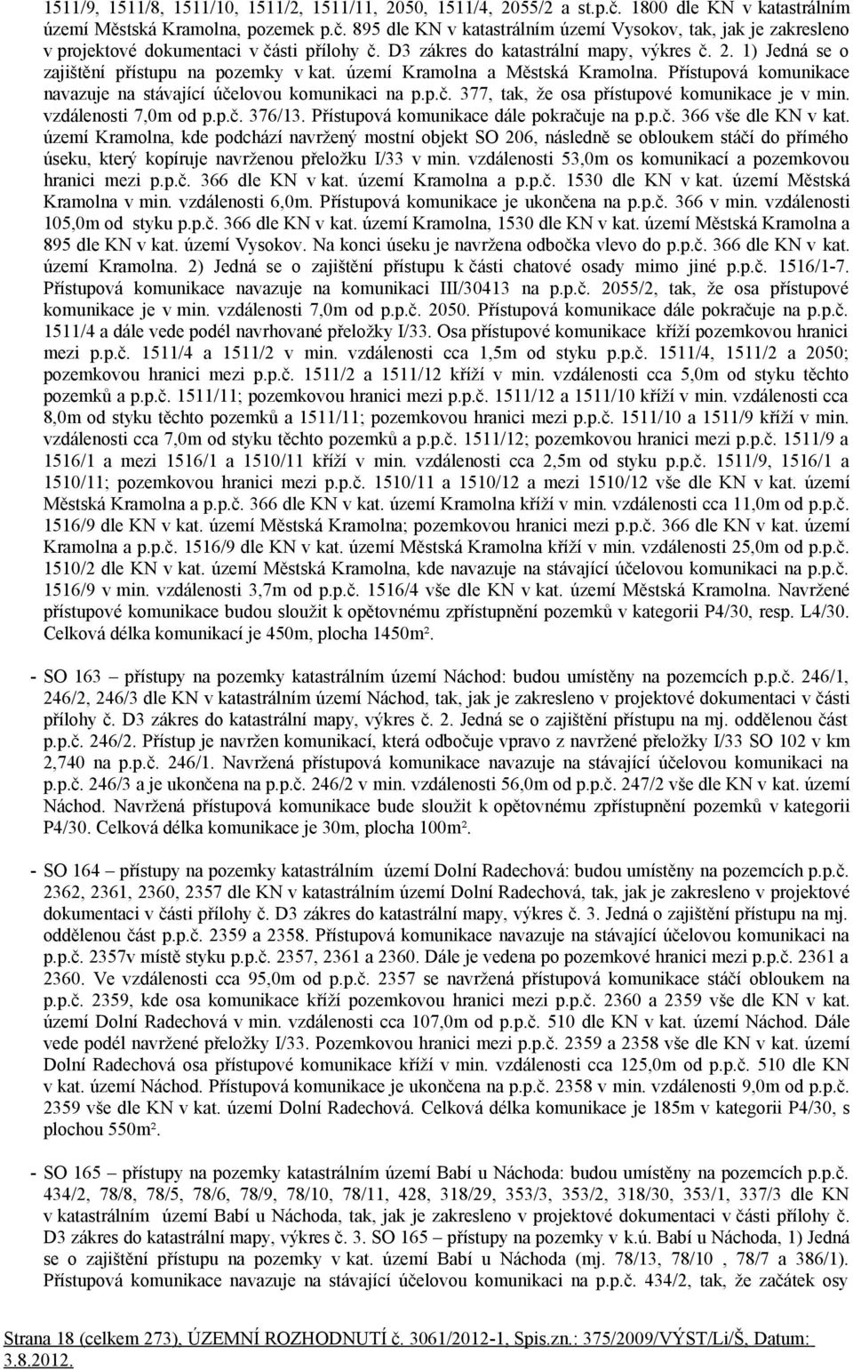 p.č. 377, tak, že osa přístupové komunikace je v min. vzdálenosti 7,0m od p.p.č. 376/13. Přístupová komunikace dále pokračuje na p.p.č. 366 vše dle KN v kat.