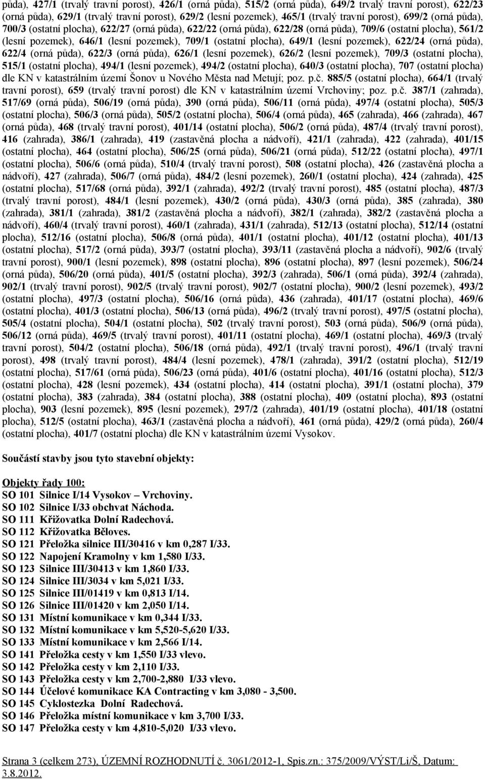 plocha), 649/1 (lesní pozemek), 622/24 (orná půda), 622/4 (orná půda), 622/3 (orná půda), 626/1 (lesní pozemek), 626/2 (lesní pozemek), 709/3 (ostatní plocha), 515/1 (ostatní plocha), 494/1 (lesní