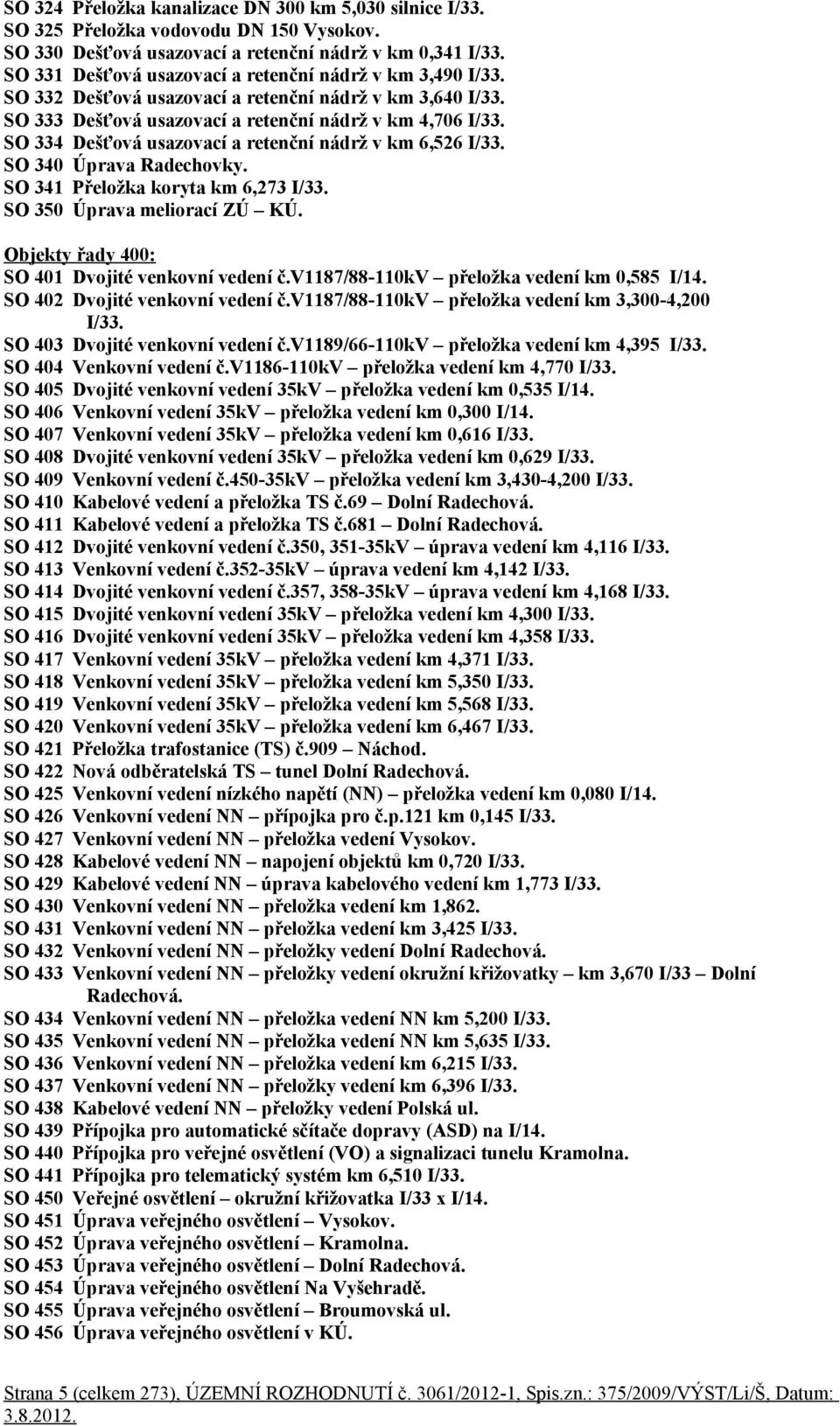 SO 334 Dešťová usazovací a retenční nádrž v km 6,526 I/33. SO 340 Úprava Radechovky. SO 341 Přeložka koryta km 6,273 I/33. SO 350 Úprava meliorací ZÚ KÚ.