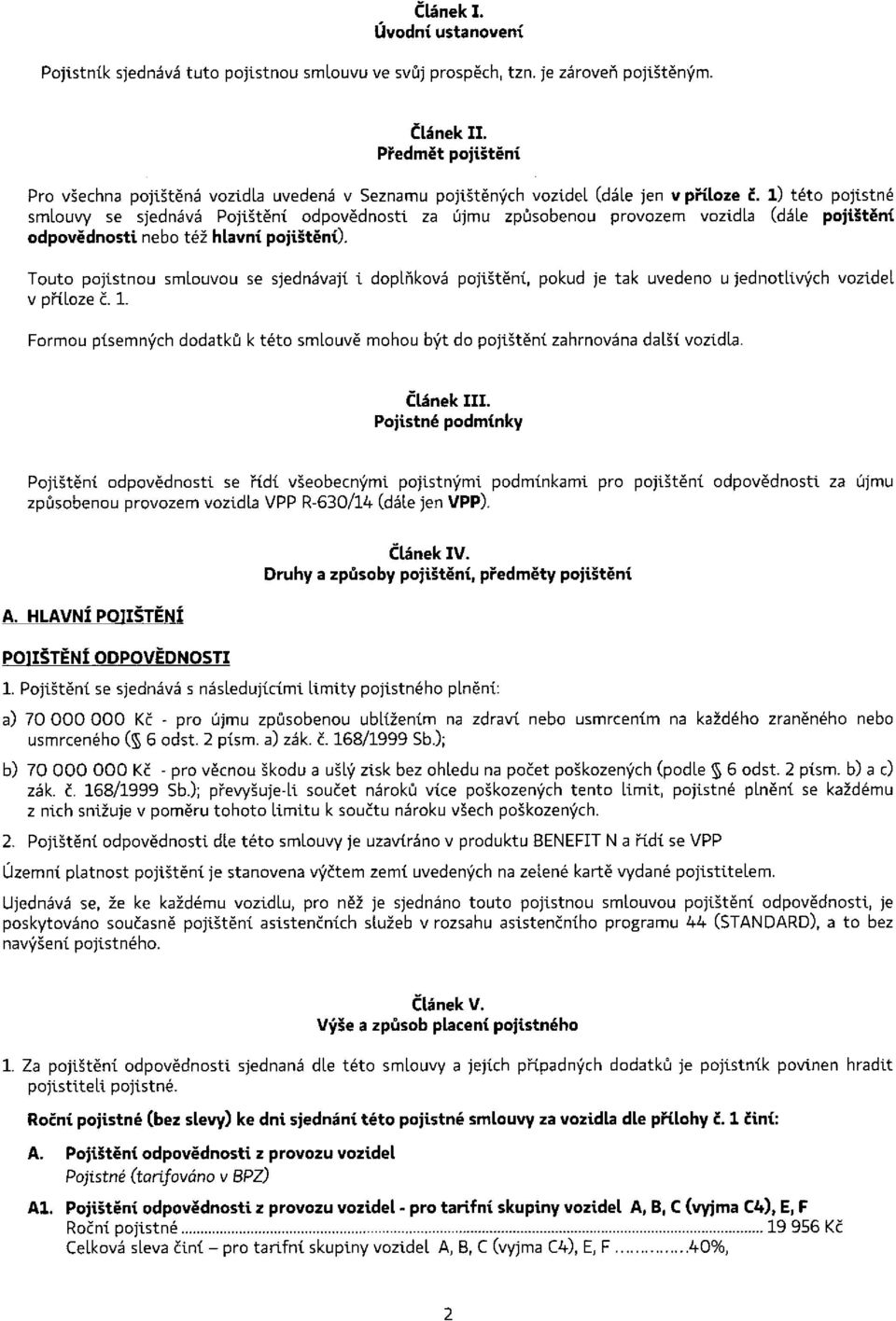 1) této pojistné smlouvy se sjednává Pojištění odpovědnosti za újmu způsobenou provozem vozidla (dále pojištění odpovědnosti nebo též hlavní pojištění).