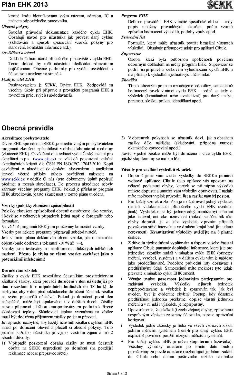 Osvědčení o účasti Dokládá řádnou účast příslušného pracoviště v cyklu EHK. Tento doklad by měli účastníci předkládat zdravotním pojišťovnám.