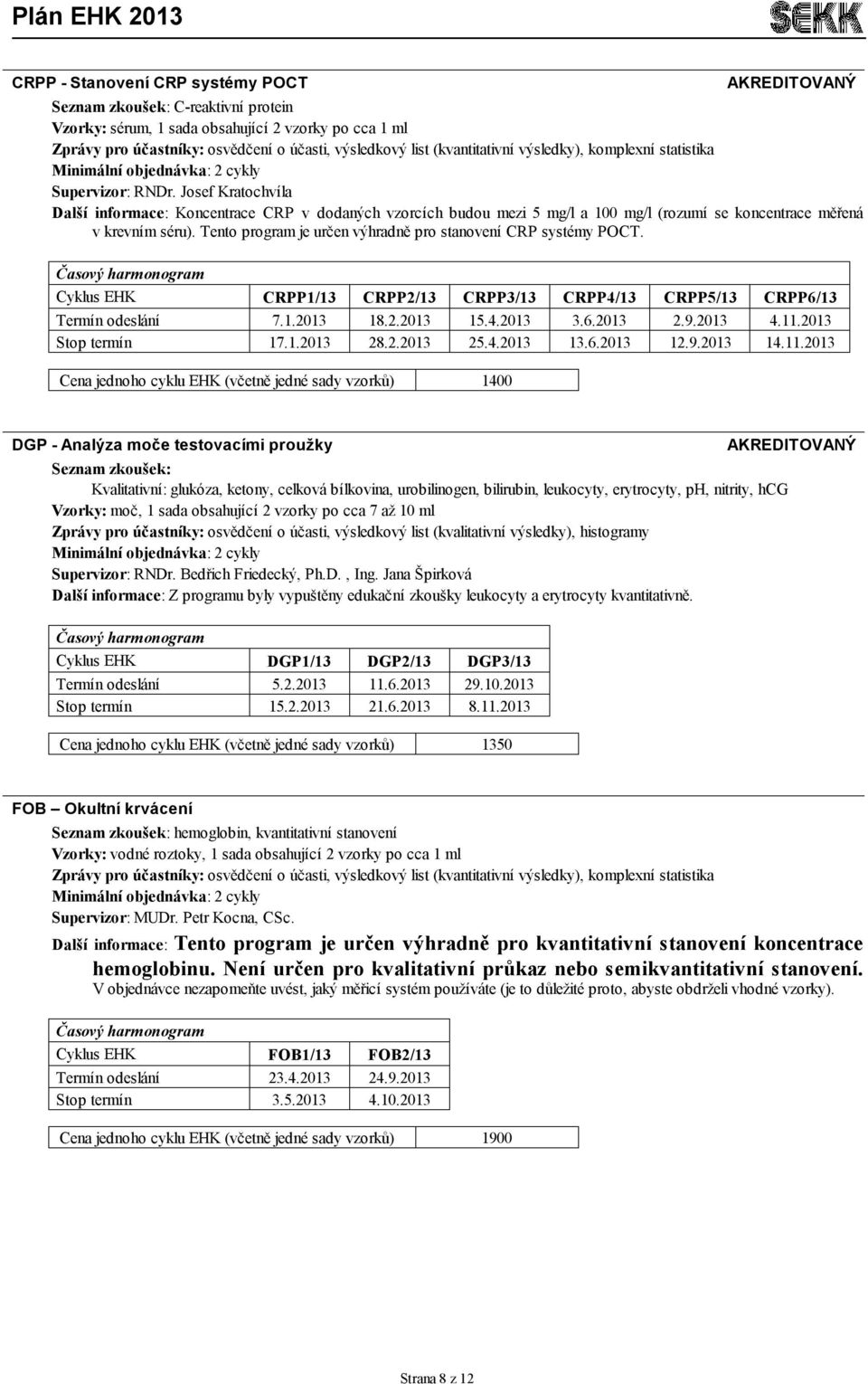 Josef Kratochvíla Další informace: Koncentrace CRP v dodaných vzorcích budou mezi 5 mg/l a 100 mg/l (rozumí se koncentrace měřená v krevním séru).