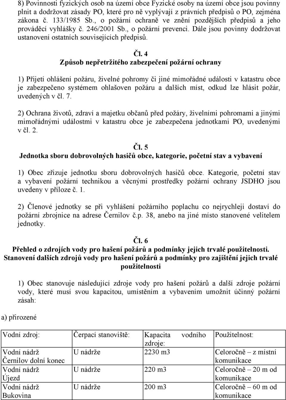 4 Způsob nepřetržitého zabezpečení požární ochrany 1) Přijetí ohlášení požáru, živelné pohromy či jiné mimořádné události v katastru obce je zabezpečeno systémem ohlašoven požáru a dalších míst,