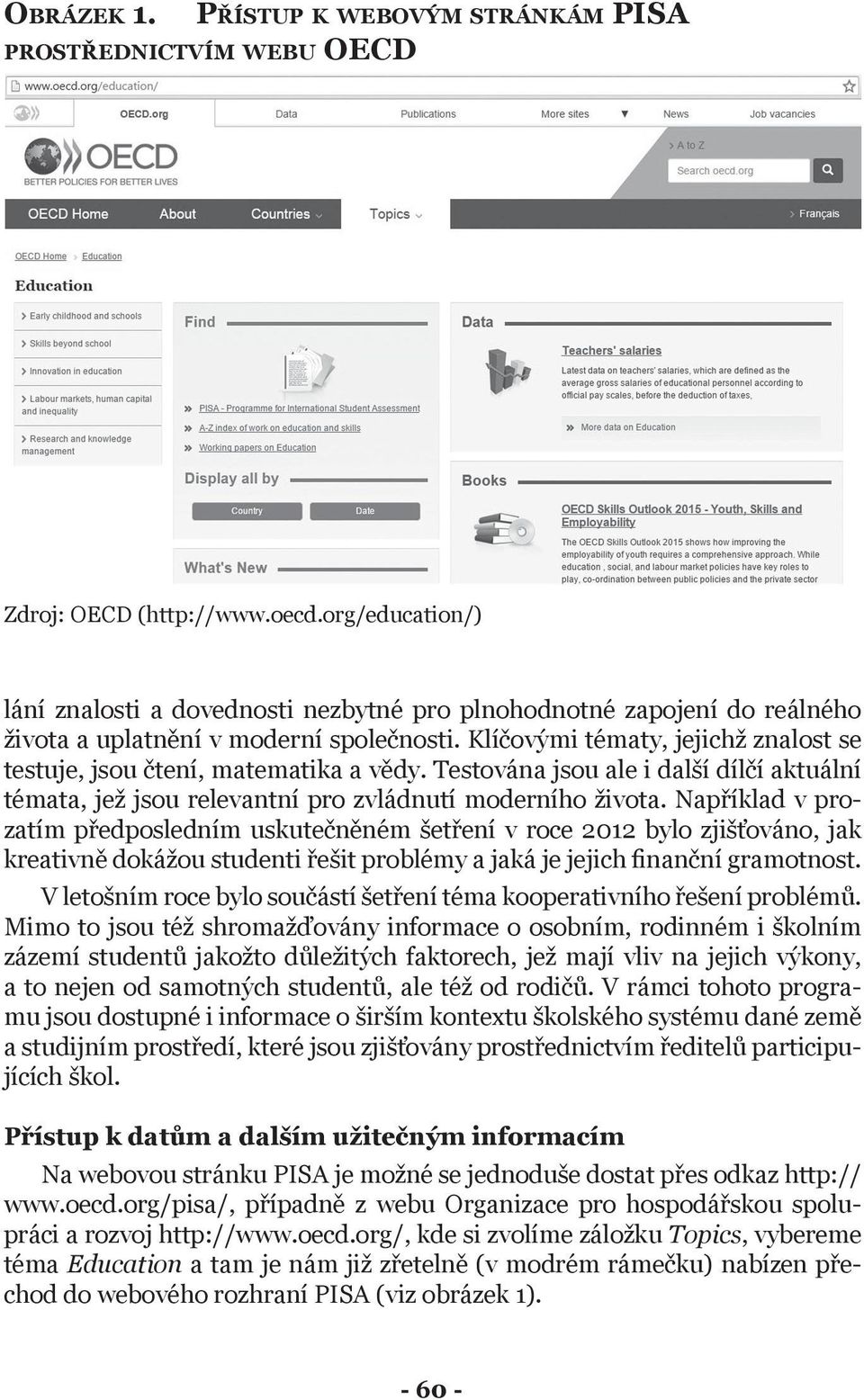 Klíčovými tématy, jejichž znalost se testuje, jsou čtení, matematika a vědy. Testována jsou ale i další dílčí aktuální témata, jež jsou relevantní pro zvládnutí moderního života.