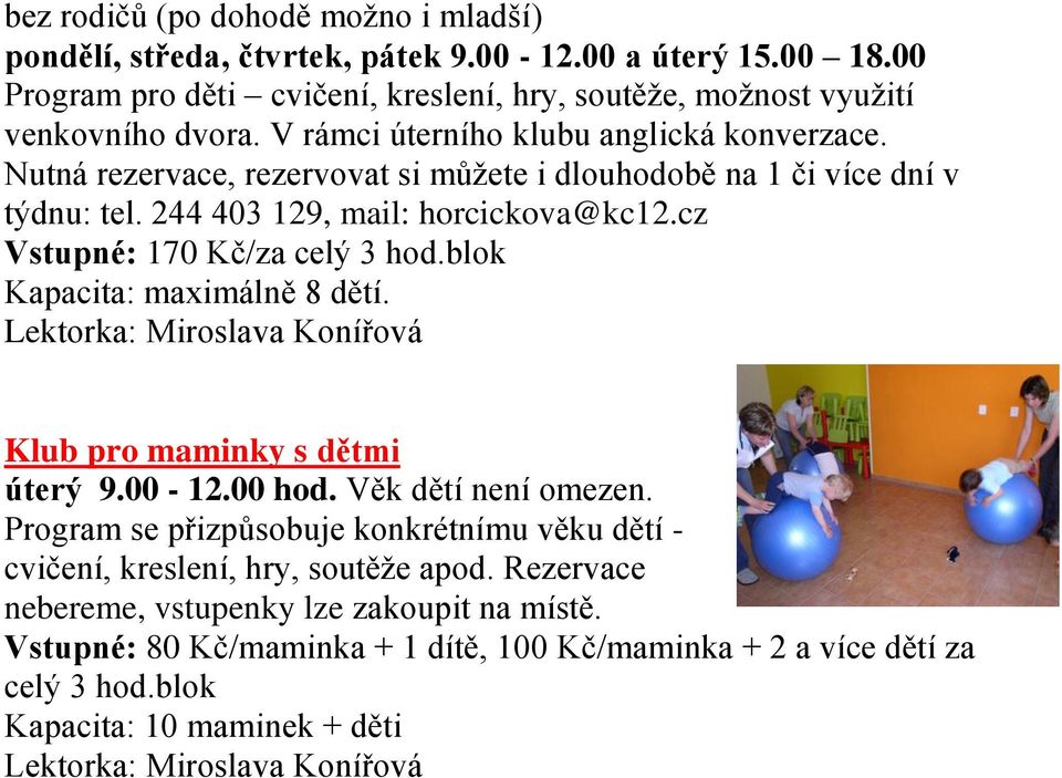 blok Kapacita: maximálně 8 dětí. Lektorka: Miroslava Konířová Novinka: pondělní klub od - 3.12.) Klub pro maminky s dětmi úterý 9.00-12.00 hod. Věk dětí není omezen.