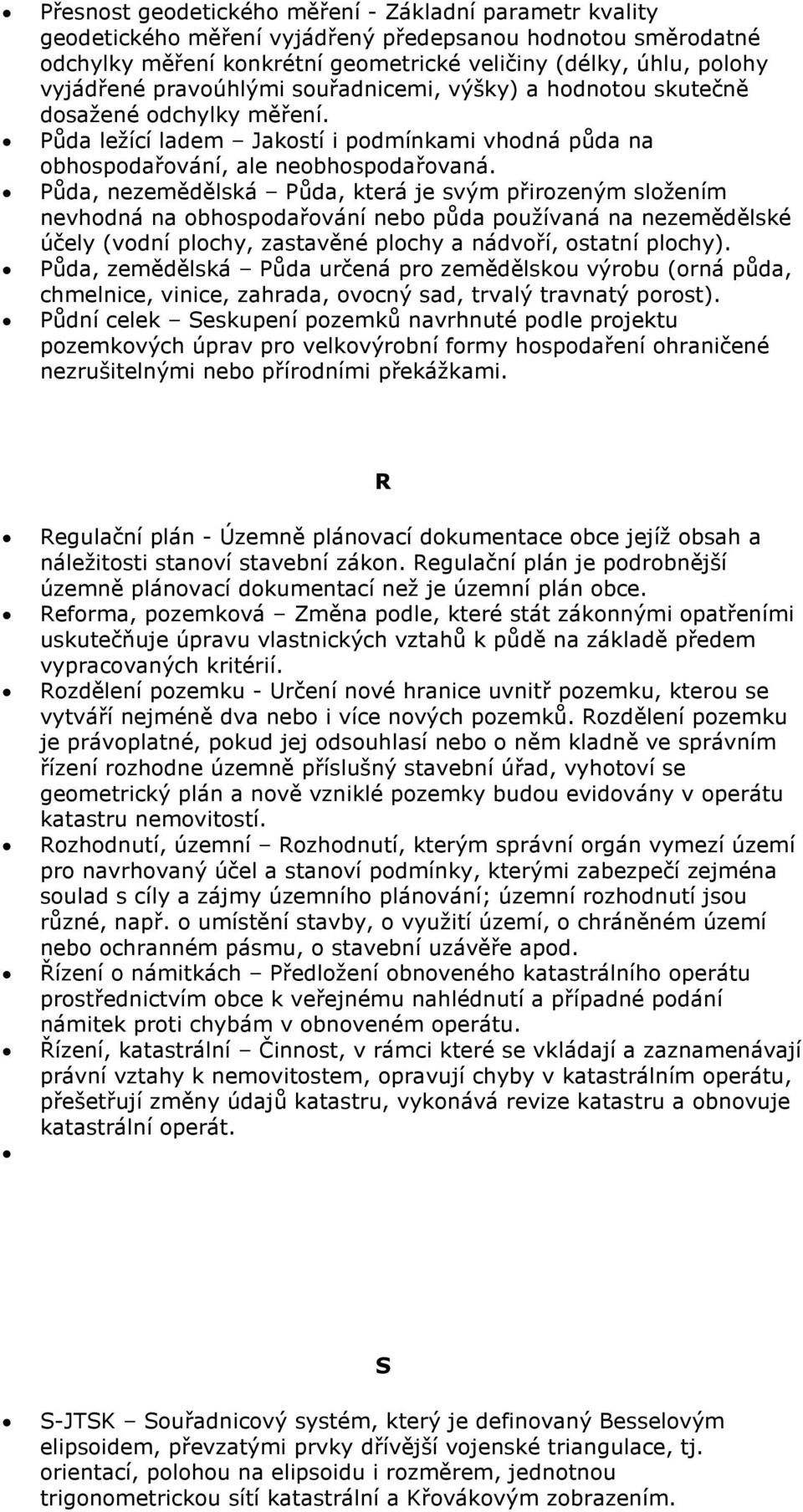 Půda, nezemědělská Půda, která je svým přirozeným složením nevhodná na obhospodařování nebo půda používaná na nezemědělské účely (vodní plochy, zastavěné plochy a nádvoří, ostatní plochy).