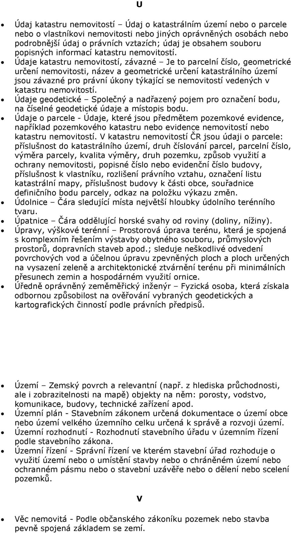 Údaje katastru nemovitostí, závazné Je to parcelní číslo, geometrické určení nemovitosti, název a geometrické určení katastrálního území jsou závazné pro právní úkony týkající se nemovitostí vedených