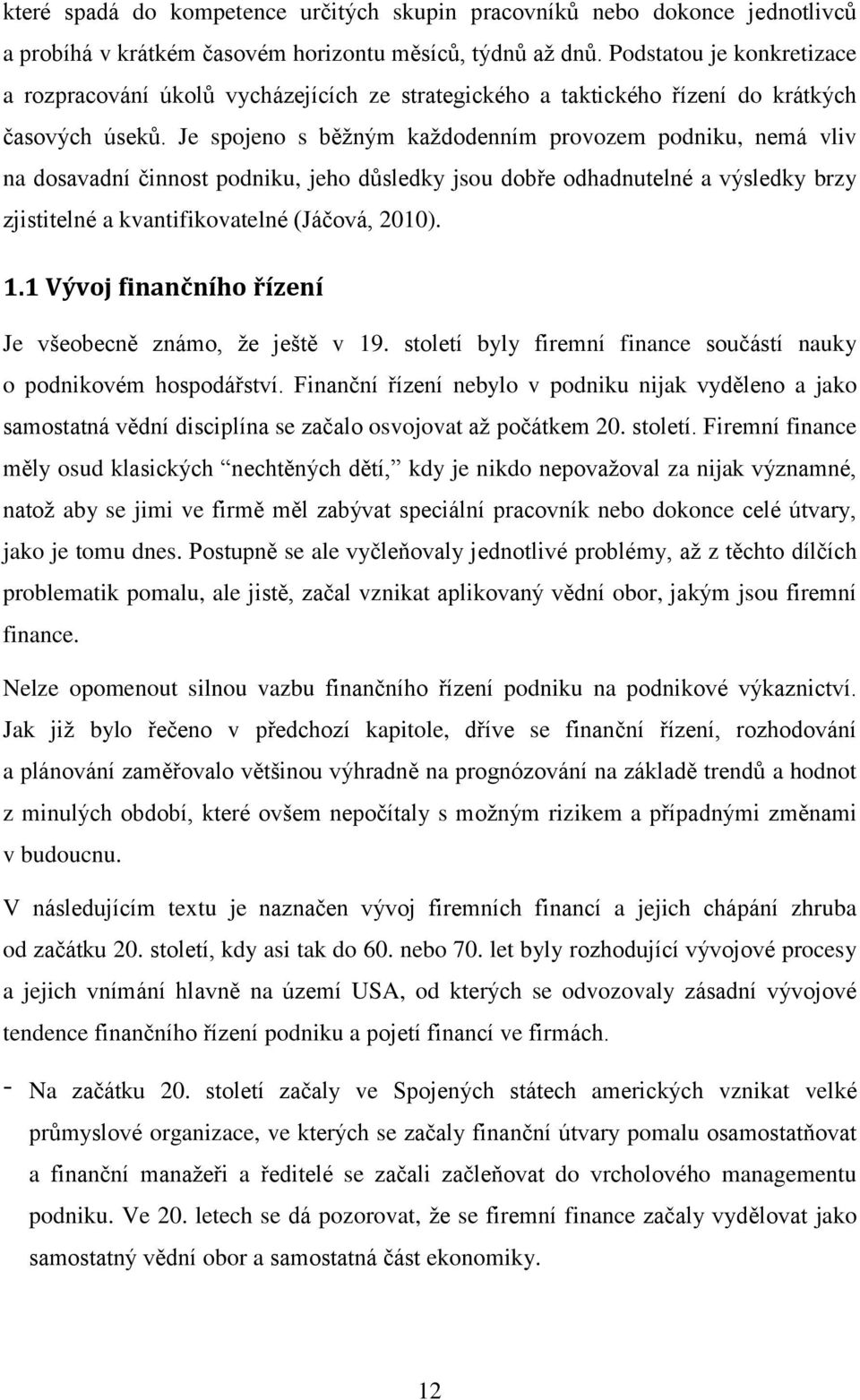 Je spojeno s běžným každodenním provozem podniku, nemá vliv na dosavadní činnost podniku, jeho důsledky jsou dobře odhadnutelné a výsledky brzy zjistitelné a kvantifikovatelné (Jáčová, 2010). 1.