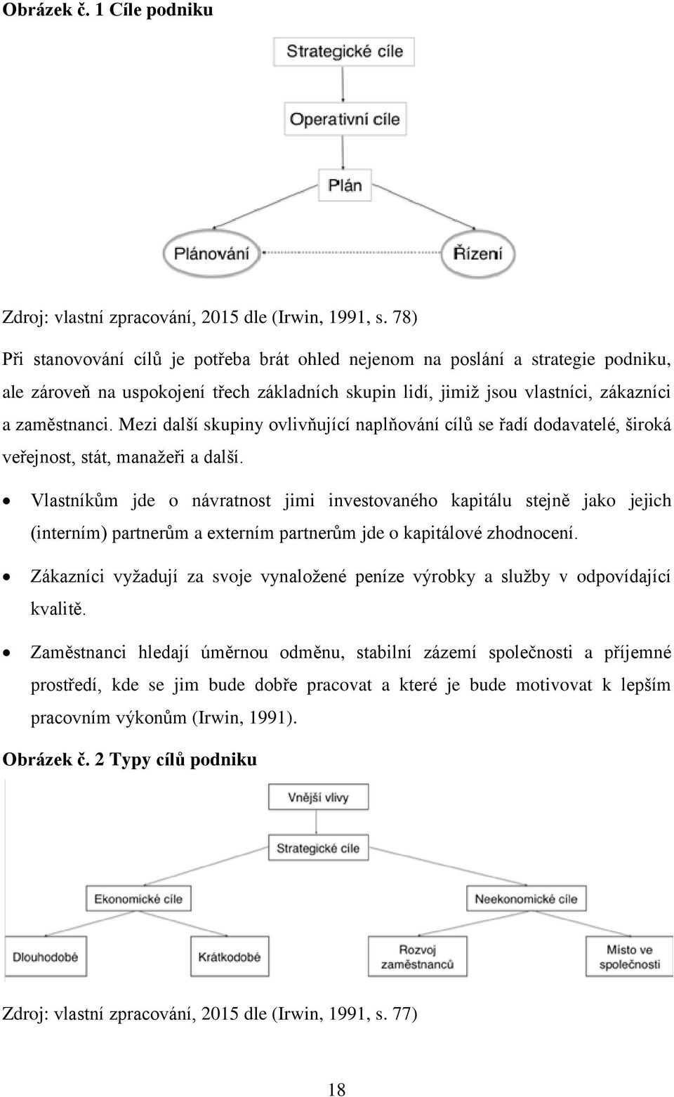 Mezi další skupiny ovlivňující naplňování cílů se řadí dodavatelé, široká veřejnost, stát, manažeři a další.