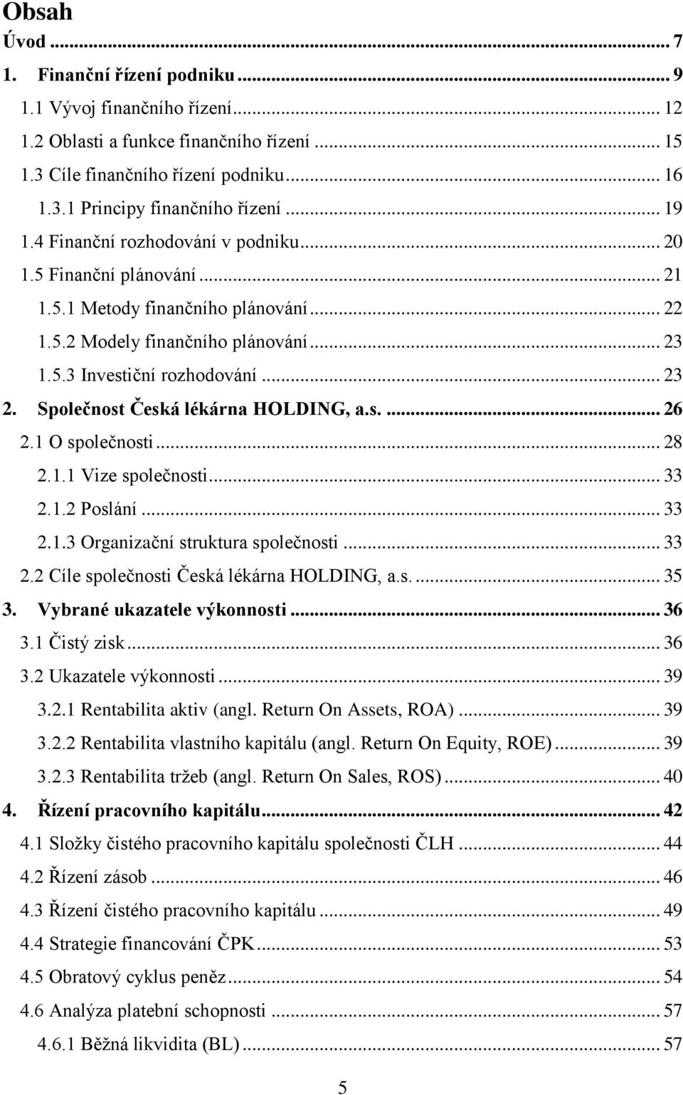 Společnost Česká lékárna HOLDING, a.s.... 26 2.1 O společnosti... 28 2.1.1 Vize společnosti... 33 2.1.2 Poslání... 33 2.1.3 Organizační struktura společnosti... 33 2.2 Cíle společnosti Česká lékárna HOLDING, a.