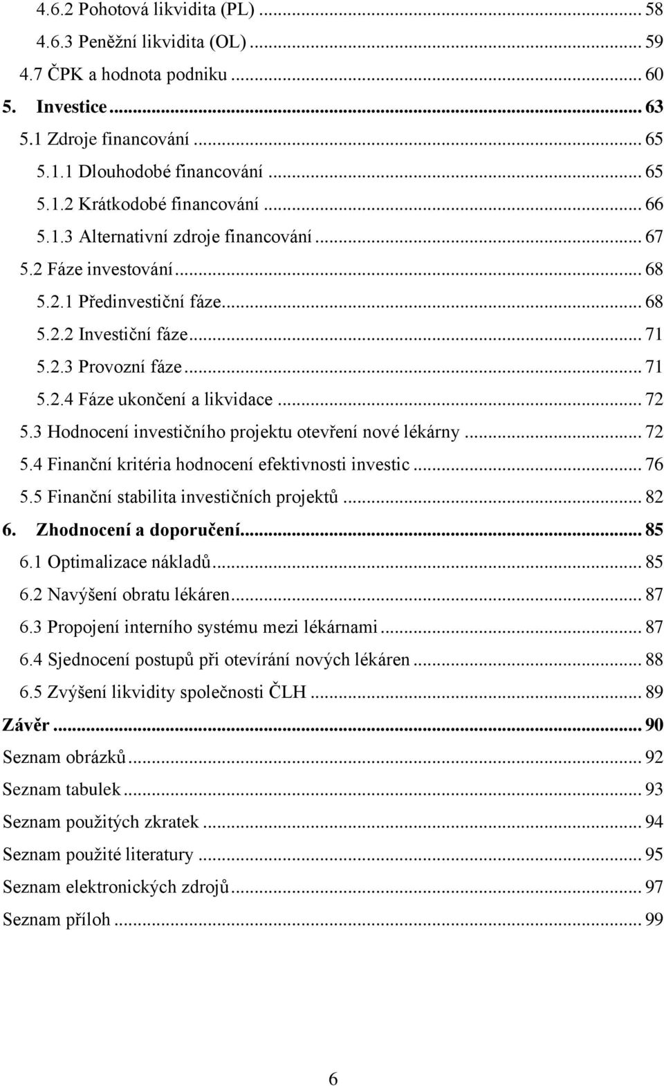 .. 72 5.3 Hodnocení investičního projektu otevření nové lékárny... 72 5.4 Finanční kritéria hodnocení efektivnosti investic... 76 5.5 Finanční stabilita investičních projektů... 82 6.