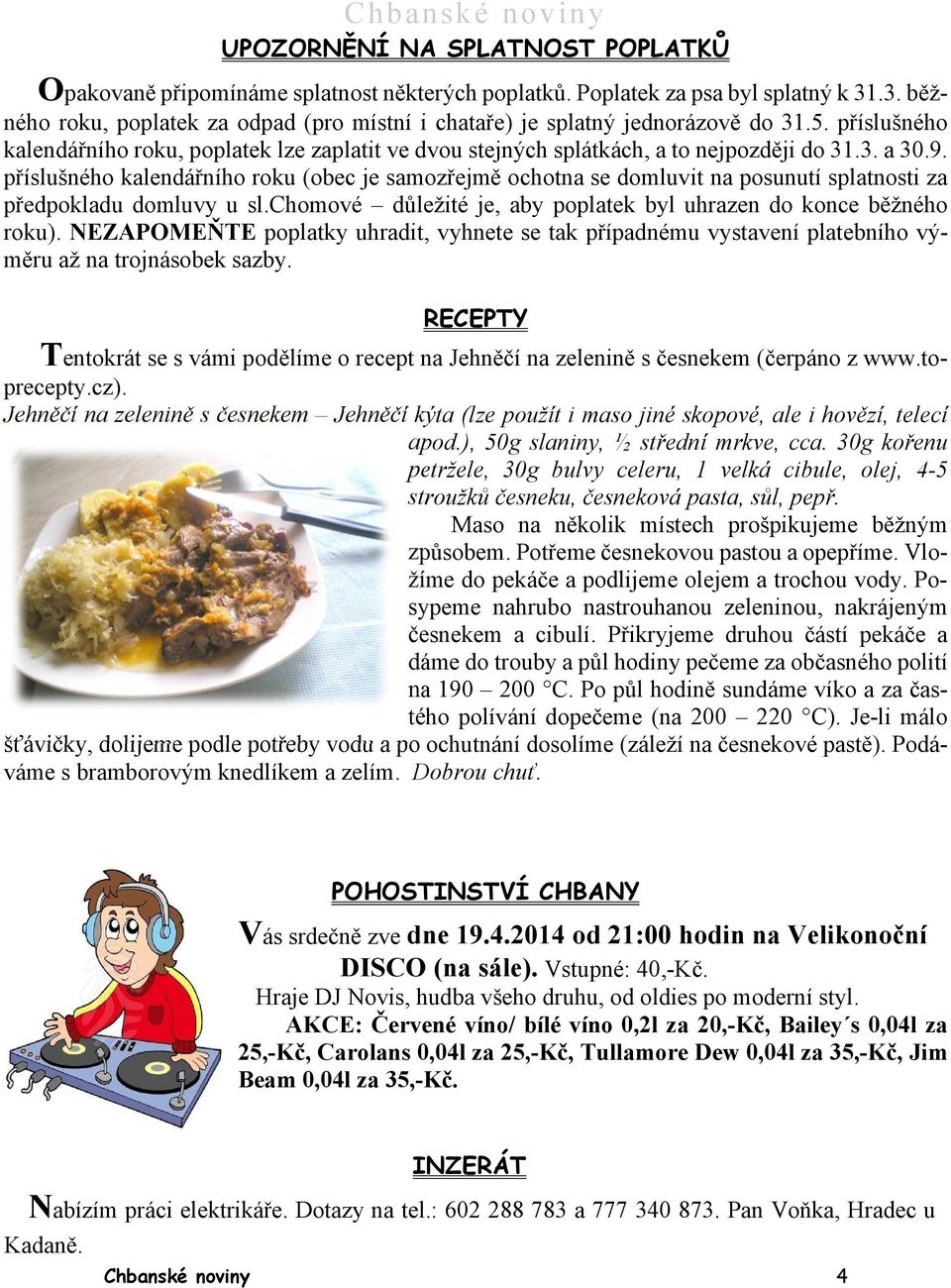 9. příslušného kalendářního roku (obec je samozřejmě ochotna se domluvit na posunutí splatnosti za předpokladu domluvy u sl.chomové důležité je, aby poplatek byl uhrazen do konce běžného roku).