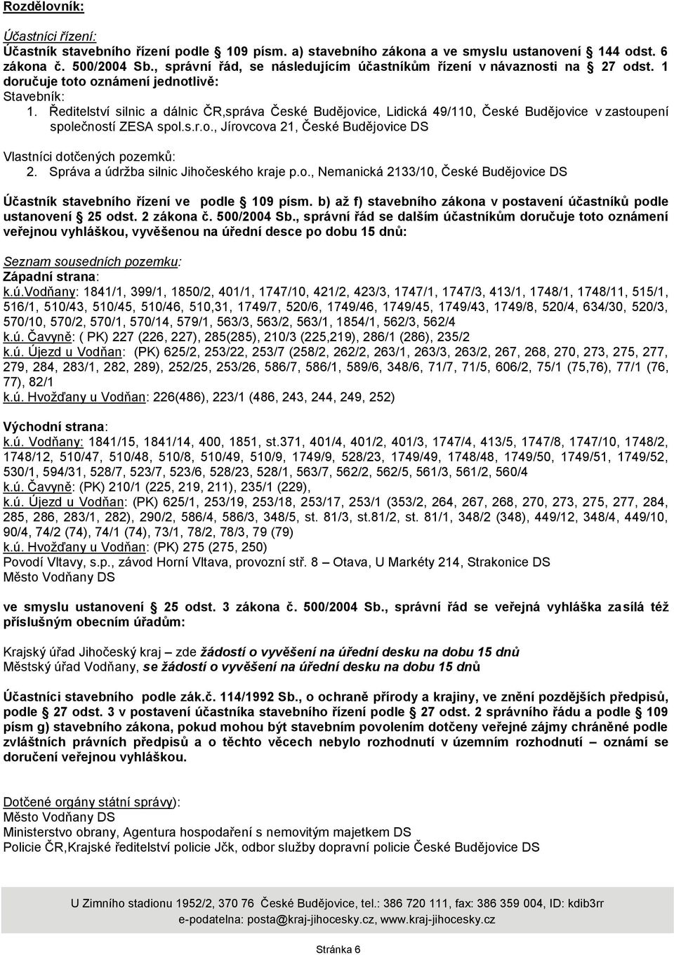 Ředitelství silnic a dálnic ČR,správa České Budějovice, Lidická 49/110, České Budějovice v zastoupení společností ZESA spol.s.r.o., Jírovcova 21, České Budějovice DS Vlastníci dotčených pozemků: 2.