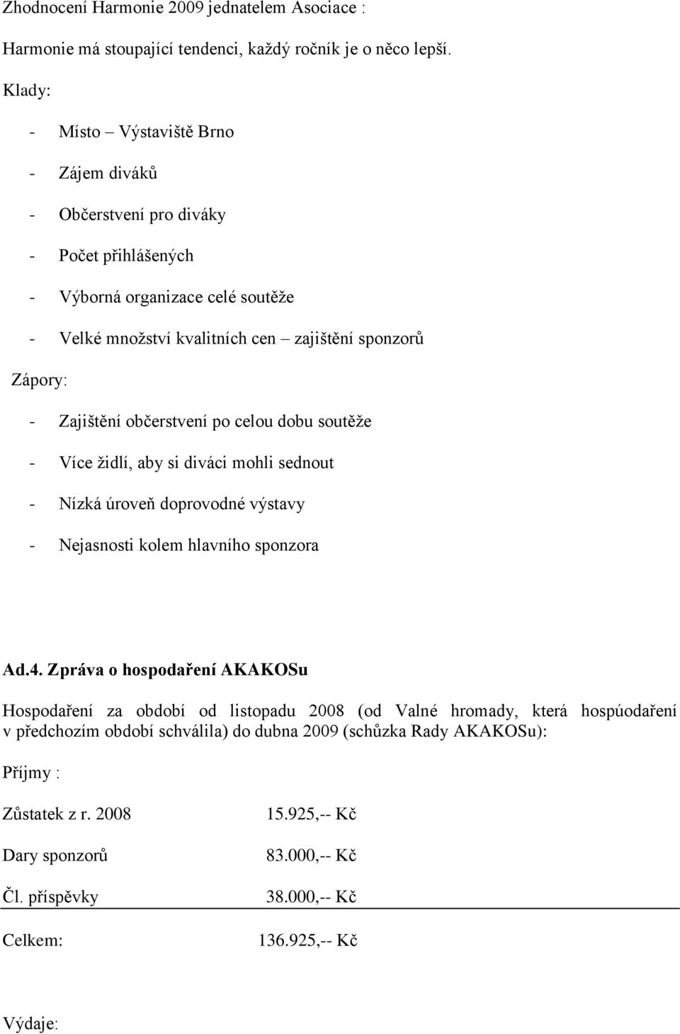 Zajištění občerstvení po celou dobu soutěže - Více židlí, aby si diváci mohli sednout - Nízká úroveň doprovodné výstavy - Nejasnosti kolem hlavního sponzora Ad.4.