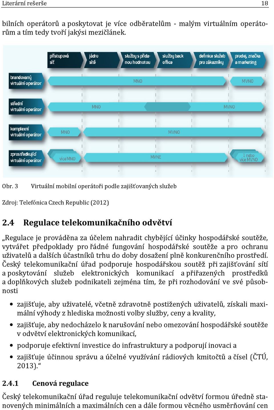 4 Regulace telekomunikačního odvětví Regulace je prováděna za účelem nahradit chybějící účinky hospodářské soutěže, vytvářet předpoklady pro řádné fungování hospodářské soutěže a pro ochranu