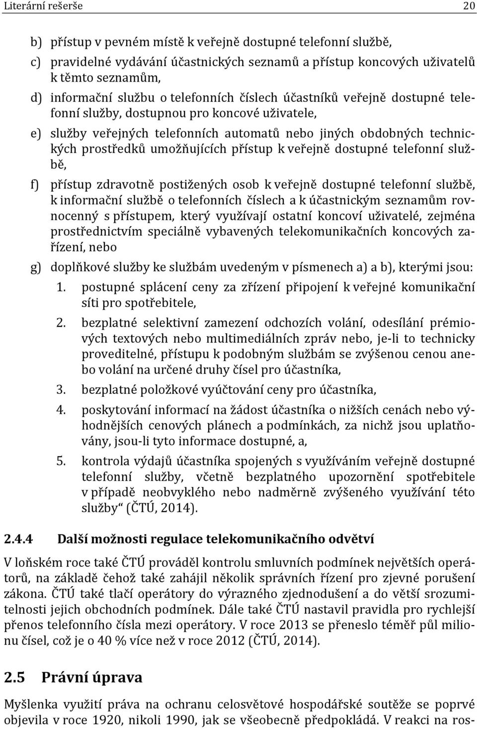 přístup k veřejně dostupné telefonní službě, f) přístup zdravotně postižených osob k veřejně dostupné telefonní službě, k informační službě o telefonních číslech a k účastnickým seznamům rovnocenný s