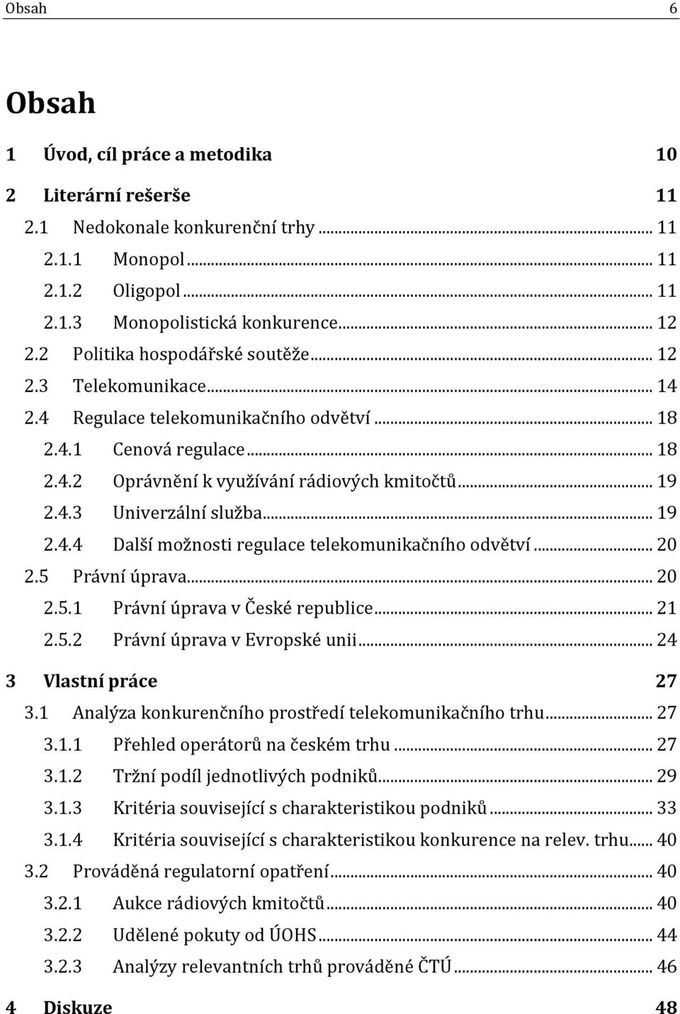 .. 19 2.4.4 Další možnosti regulace telekomunikačního odvětví... 20 2.5 Právní úprava... 20 2.5.1 Právní úprava v České republice... 21 2.5.2 Právní úprava v Evropské unii... 24 3 Vlastní práce 27 3.