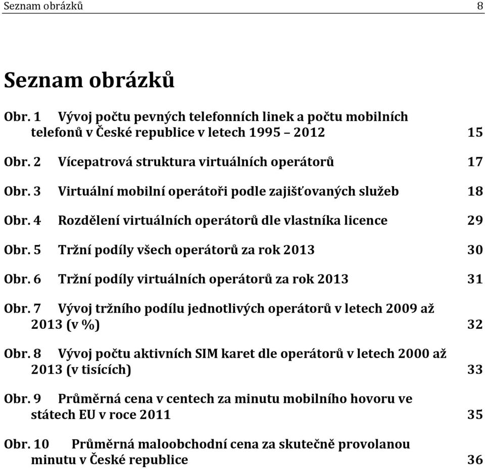 5 Tržní podíly všech operátorů za rok 2013 30 Obr. 6 Tržní podíly virtuálních operátorů za rok 2013 31 Obr. 7 Vývoj tržního podílu jednotlivých operátorů v letech 2009 až 2013 (v %) 32 Obr.