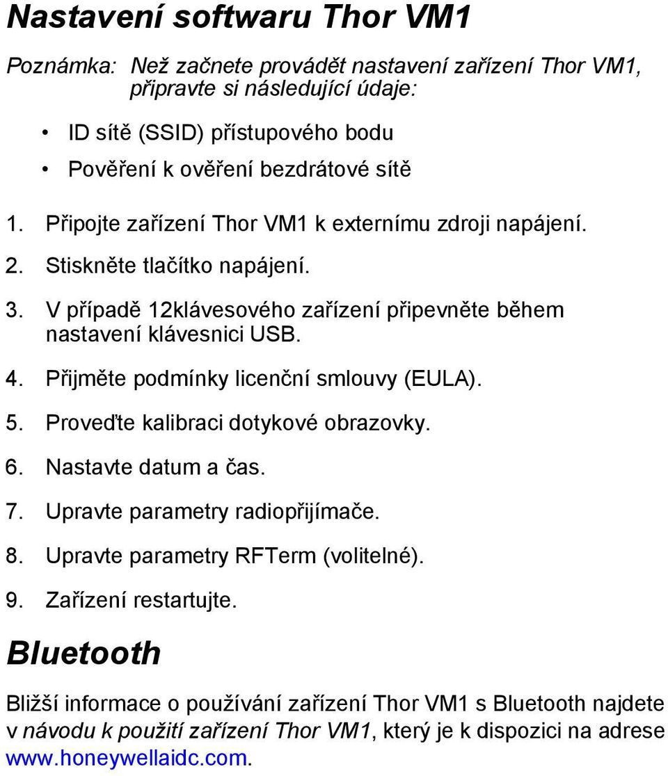 Přijměte podmínky licenční smlouvy (EULA). 5. Proveďte kalibraci dotykové obrazovky. 6. Nastavte datum a čas. 7. Upravte parametry radiopřijímače. 8.