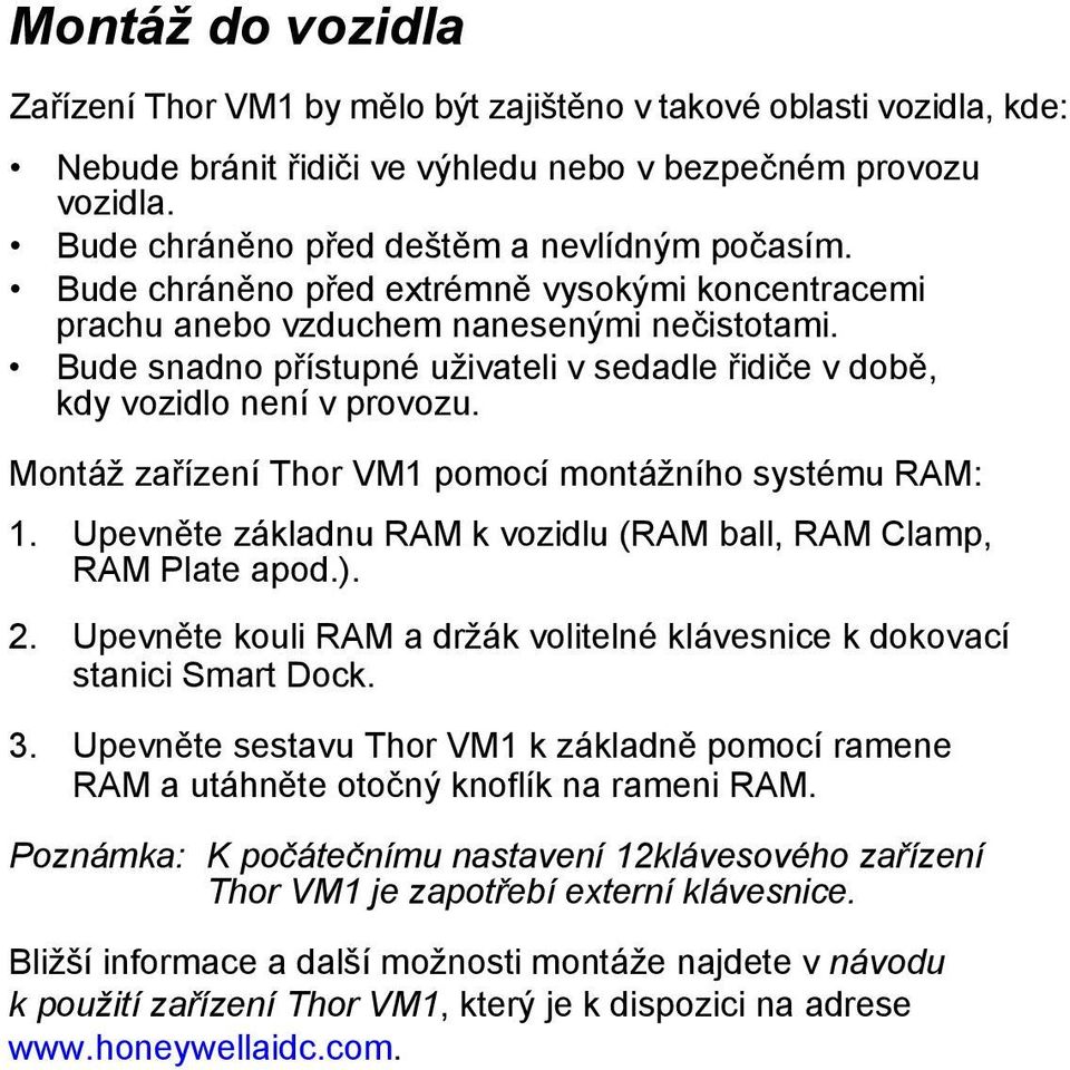 Bude snadno přístupné uživateli v sedadle řidiče v době, kdy vozidlo není v provozu. Montáž zařízení Thor VM1 pomocí montážního systému RAM: 1.