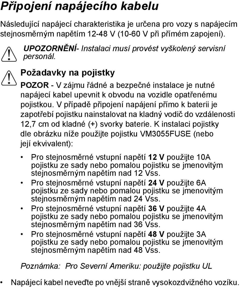 Požadavky na pojistky POZOR - V zájmu řádné a bezpečné instalace je nutné napájecí kabel upevnit k obvodu na vozidle opatřenému pojistkou.