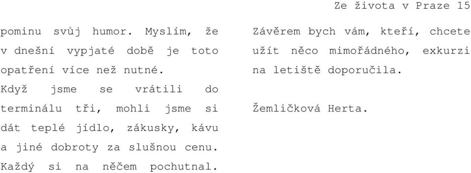 Když jsme se vrátili do terminálu tři, mohli jsme si dát teplé jídlo, zákusky, kávu