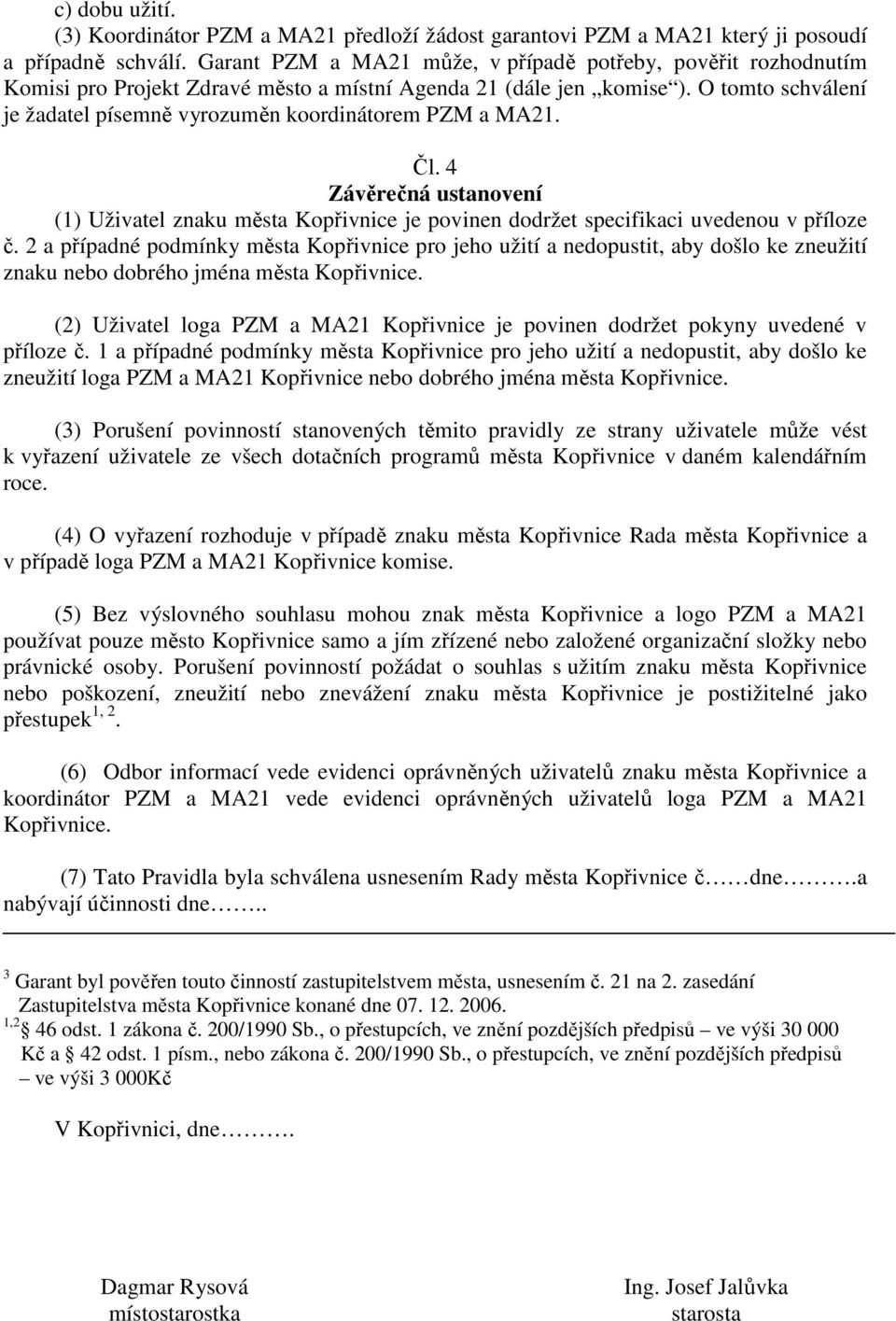 O tomto schválení je žadatel písemně vyrozuměn koordinátorem PZM a MA21. Čl. 4 Závěrečná ustanovení (1) Uživatel znaku města Kopřivnice je povinen dodržet specifikaci uvedenou v příloze č.