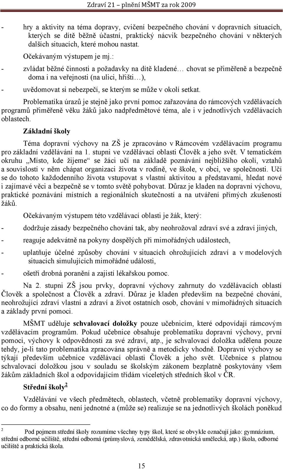 : - zvládat běžné činnosti a požadavky na dítě kladené chovat se přiměřeně a bezpečně doma i na veřejnosti (na ulici, hřišti ), - uvědomovat si nebezpečí, se kterým se může v okolí setkat.