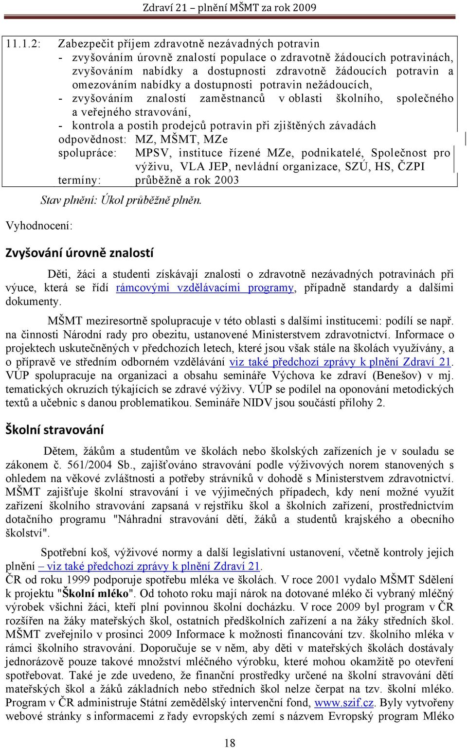 závadách odpovědnost: MZ, MŠMT, MZe spolupráce: MPSV, instituce řízené MZe, podnikatelé, Společnost pro výživu, VLA JEP, nevládní organizace, SZÚ, HS, ČZPI termíny: průběžně a rok 2003 Stav plnění: