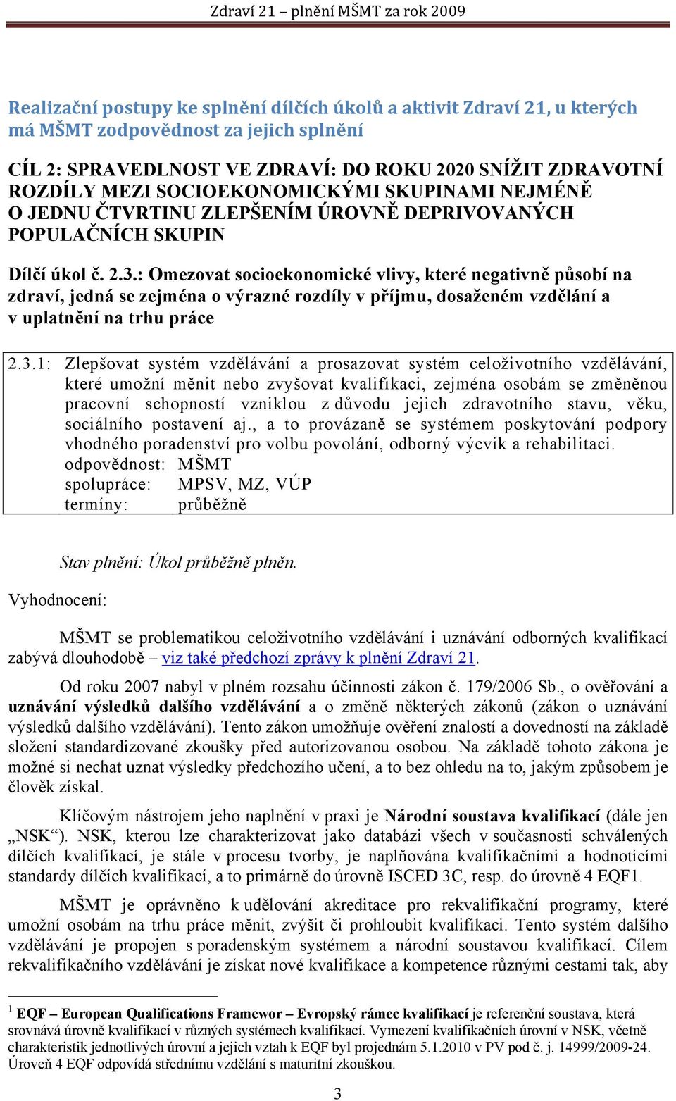 : Omezovat socioekonomické vlivy, které negativně působí na zdraví, jedná se zejména o výrazné rozdíly v příjmu, dosaženém vzdělání a v uplatnění na trhu práce 2.3.