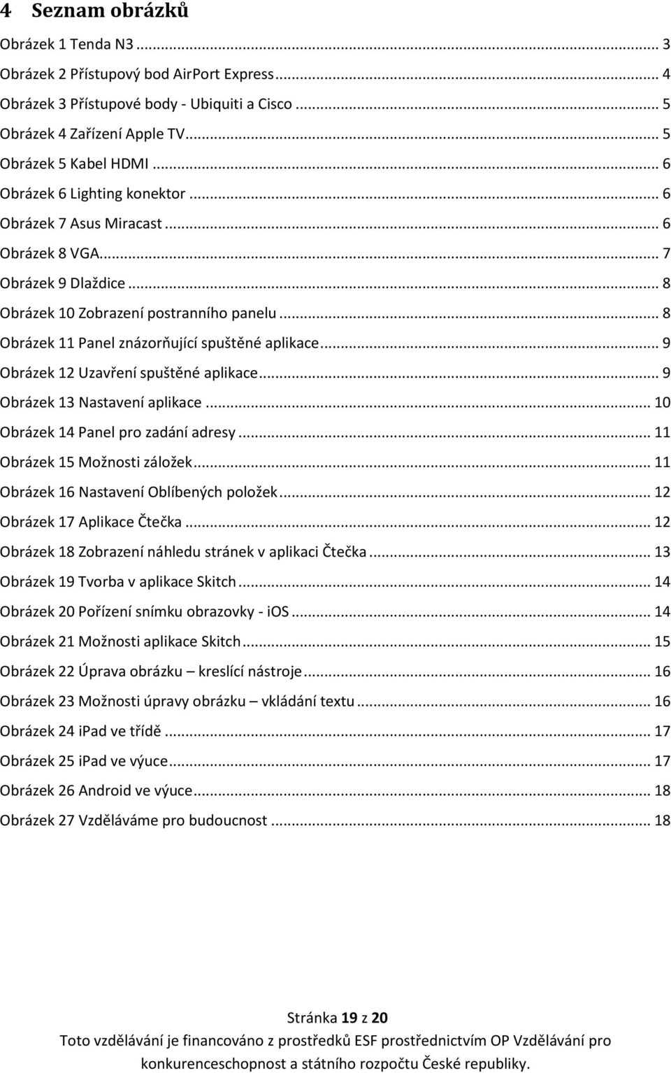 .. 8 Obrázek 11 Panel znázorňující spuštěné aplikace... 9 Obrázek 12 Uzavření spuštěné aplikace... 9 Obrázek 13 Nastavení aplikace... 10 Obrázek 14 Panel pro zadání adresy.