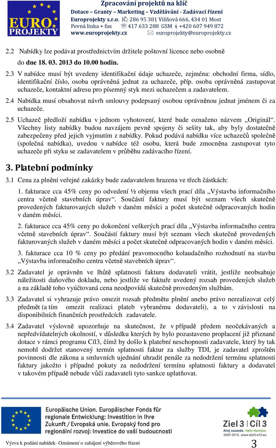 osoba oprávněná zastupovat uchazeče, kontaktní adresu pro písemný styk mezi uchazečem a zadavatelem. 2.4 Nabídka musí obsahovat návrh smlouvy podepsaný osobou oprávněnou jednat jménem či za uchazeče.