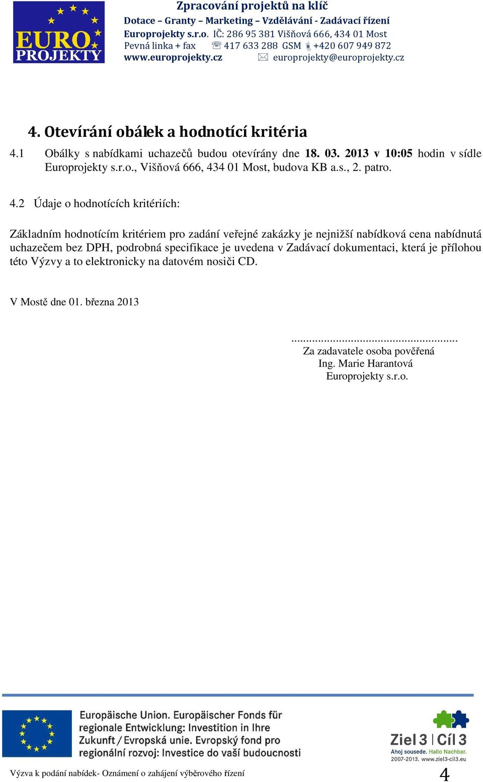 2 Údaje o hodnotících kritériích: Základním hodnotícím kritériem pro zadání veřejné zakázky je nejnižší nabídková cena nabídnutá uchazečem bez