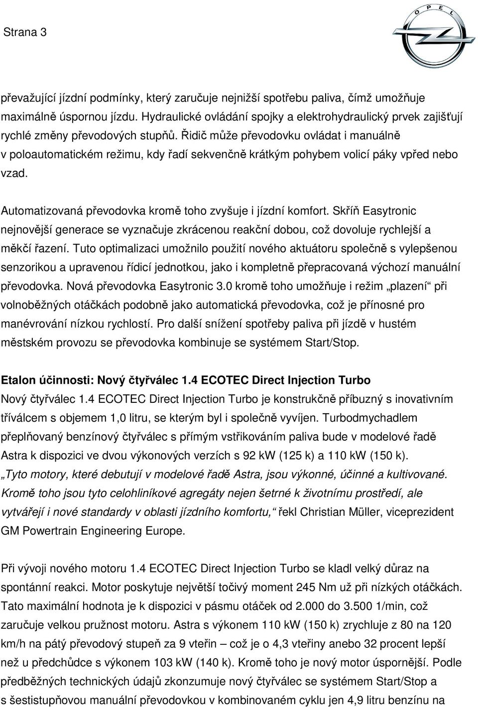 Řidič může převodovku ovládat i manuálně v poloautomatickém režimu, kdy řadí sekvenčně krátkým pohybem volicí páky vpřed nebo vzad. Automatizovaná převodovka kromě toho zvyšuje i jízdní komfort.