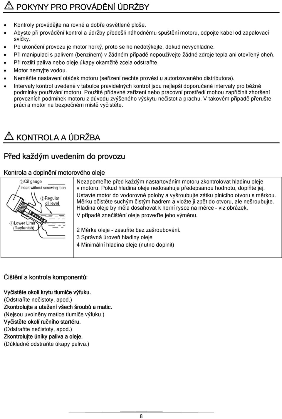 Při rozlití paliva nebo oleje úkapy okamžitě zcela odstraňte. Motor nemyjte vodou. Neměňte nastavení otáček motoru (seřízení nechte provést u autorizovaného distributora).