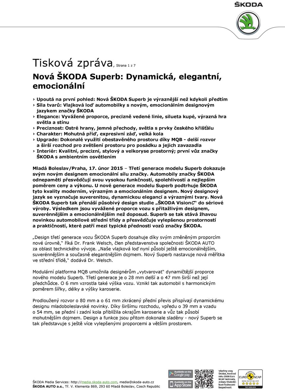 prvky českého křišťálu Charakter: Mohutná příď, expresivní záď, velká kola Upgrade: Dokonalé využití obestavěného prostoru díky MQB - delší rozvor a širší rozchod pro zvětšení prostoru pro posádku a