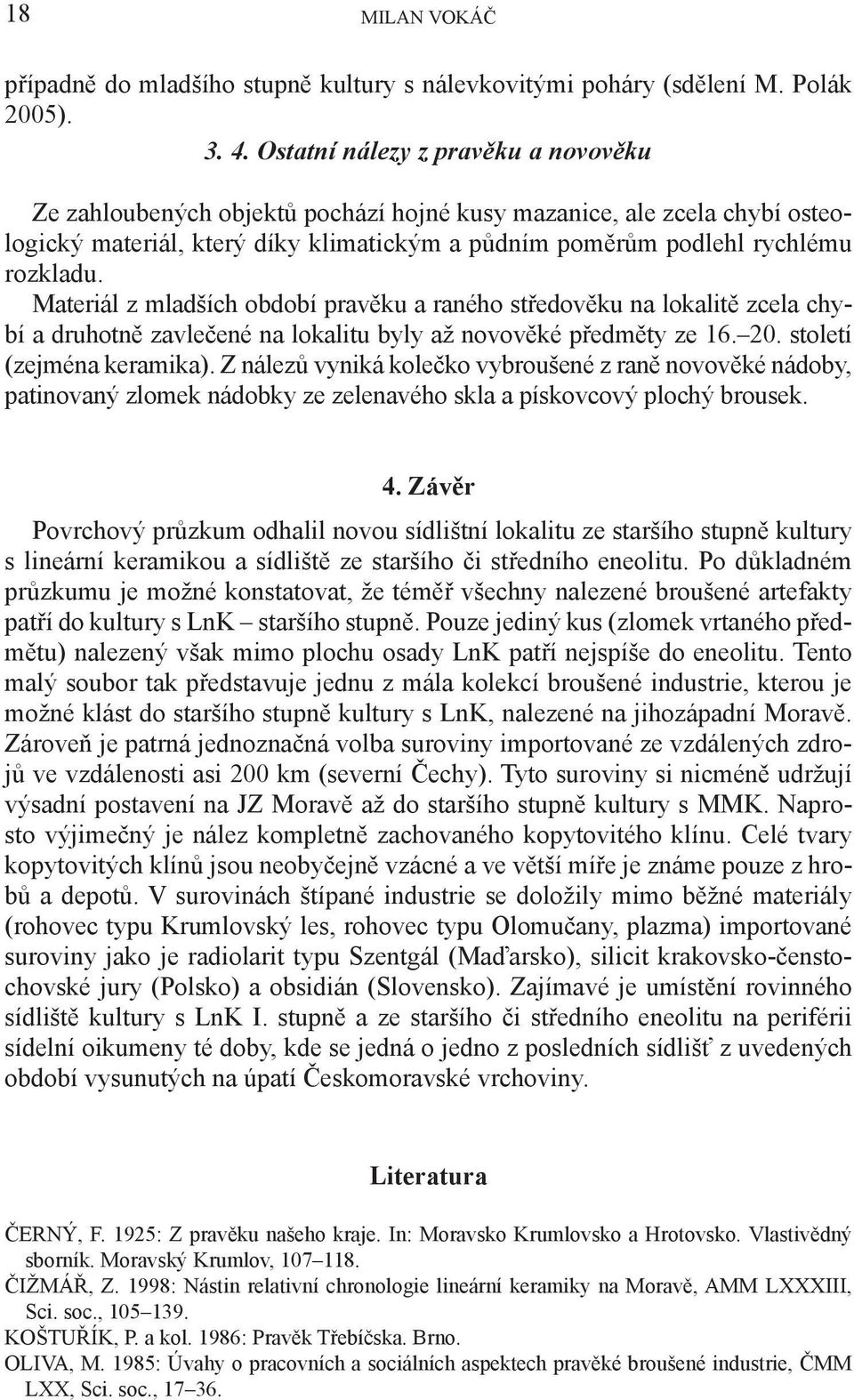 Materiál z mladších období pravěku a raného středověku na lokalitě zcela chybí a druhotně zavlečené na lokalitu byly až novověké předměty ze 16. 20. století (zejména keramika).