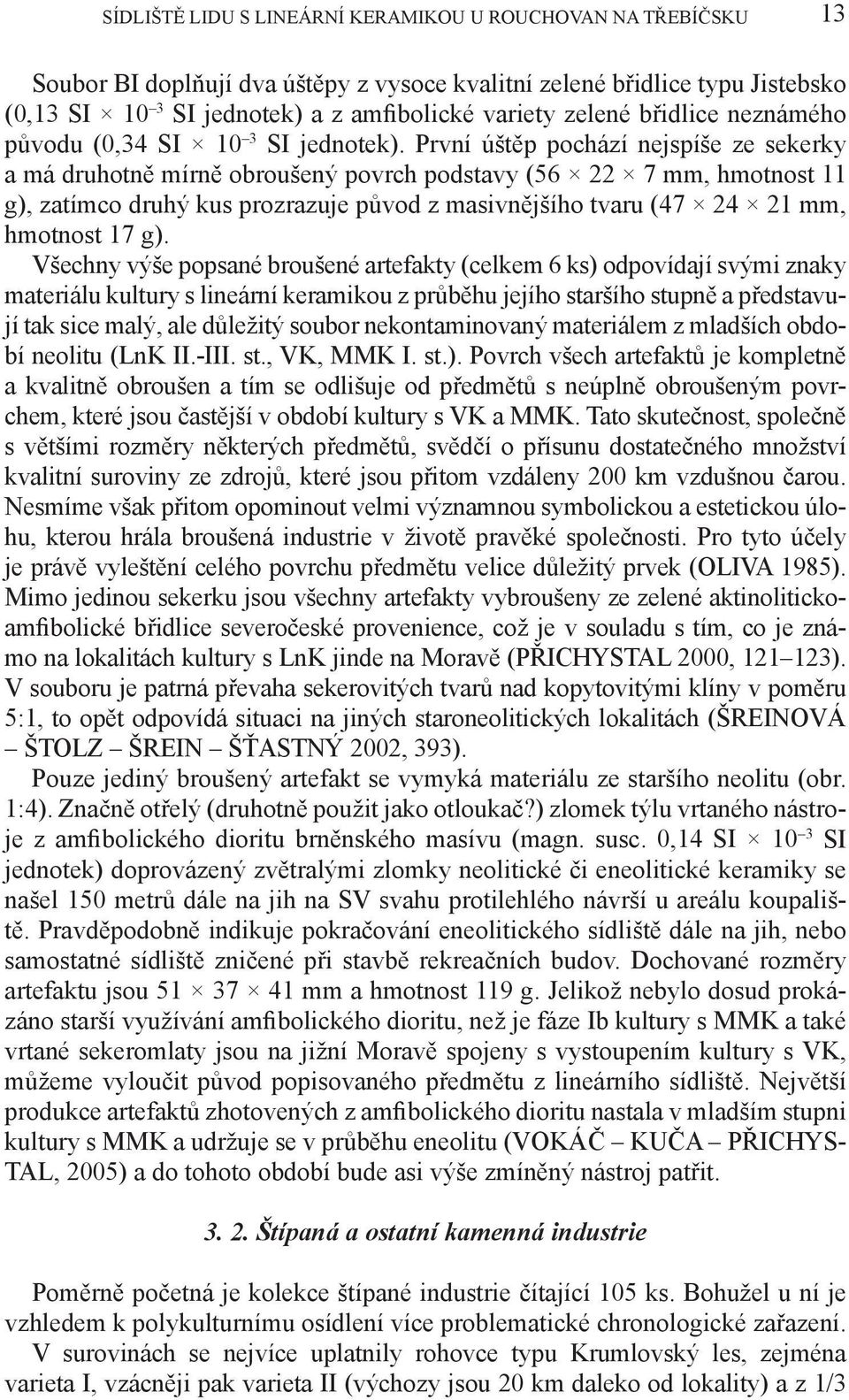 První úštěp pochází nejspíše ze sekerky a má druhotně mírně obroušený povrch podstavy (56 22 7 mm, hmotnost 11 g), zatímco druhý kus prozrazuje původ z masivnějšího tvaru (47 24 21 mm, hmotnost 17 g).