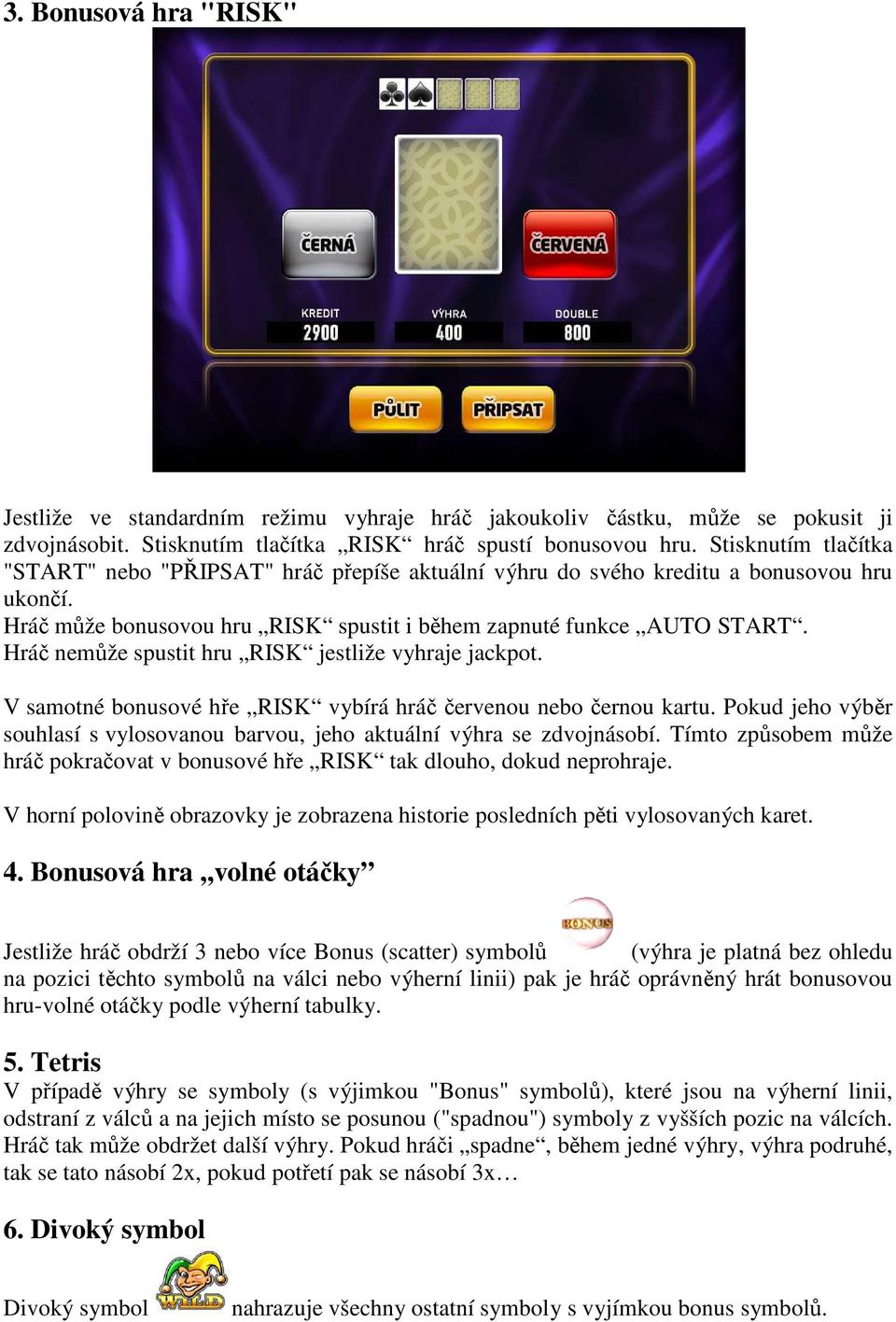 Hráč nemůže spustit hru RISK jestliže vyhraje jackpot. V samotné bonusové hře RISK vybírá hráč červenou nebo černou kartu.