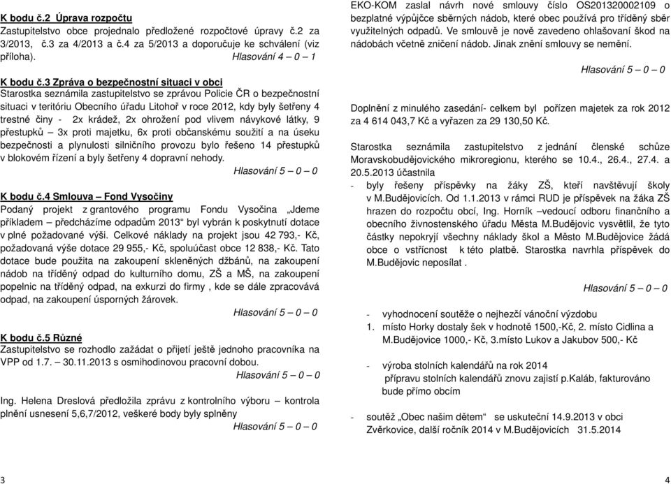 - 2x krádež, 2x ohrožení pod vlivem návykové látky, 9 přestupků 3x proti majetku, 6x proti občanskému soužití a na úseku bezpečnosti a plynulosti silničního provozu bylo řešeno 14 přestupků v