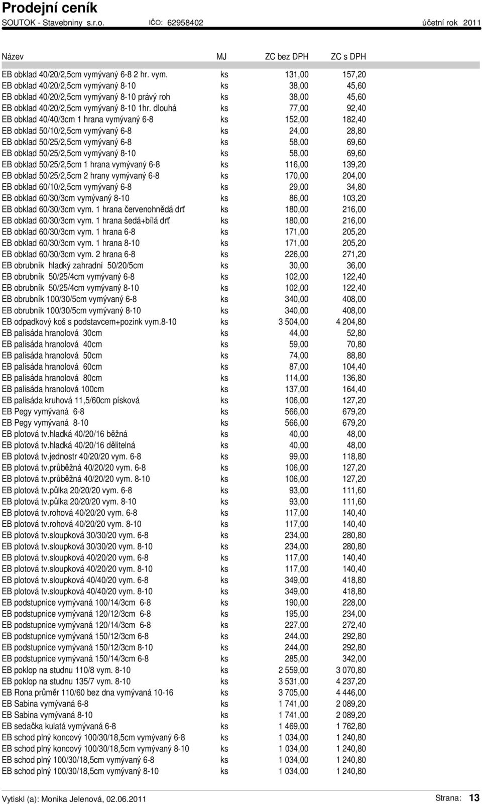 50/25/2,5cm vymývaný 8-10 ks 58,00 69,60 EB obklad 50/25/2,5cm 1 hrana vymývaný 6-8 ks 116,00 139,20 EB obklad 50/25/2,5cm 2 hrany vymývaný 6-8 ks 170,00 204,00 EB obklad 60/10/2,5cm vymývaný 6-8 ks