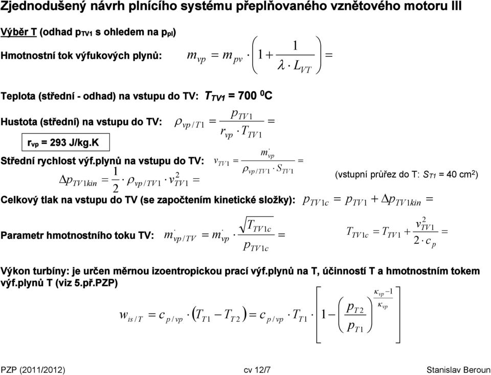 lynů na vstuu do V: vv1 1 v / V1 SV1 V1kin v / V1 vv1 Celkový tlak na vstuu do V (se zaočtení kinetické složky): (vstuní růřez do : S1 = 40 c ) V1c V1 V1 kin araetr